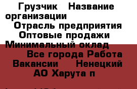 Грузчик › Название организации ­ Fusion Service › Отрасль предприятия ­ Оптовые продажи › Минимальный оклад ­ 20 000 - Все города Работа » Вакансии   . Ненецкий АО,Харута п.